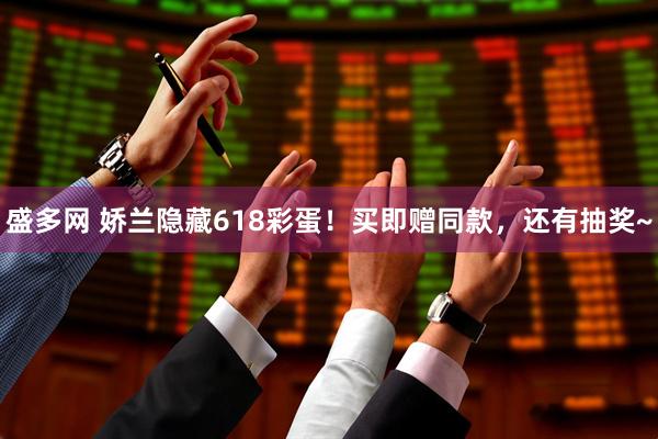 盛多网 娇兰隐藏618彩蛋！买即赠同款，还有抽奖~
