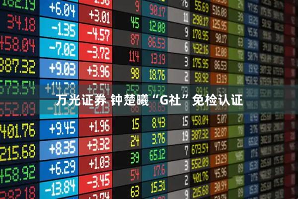 万光证券 钟楚曦“G社”免检认证