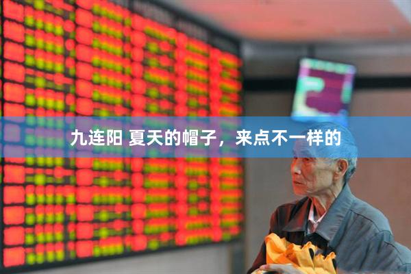 九连阳 夏天的帽子，来点不一样的