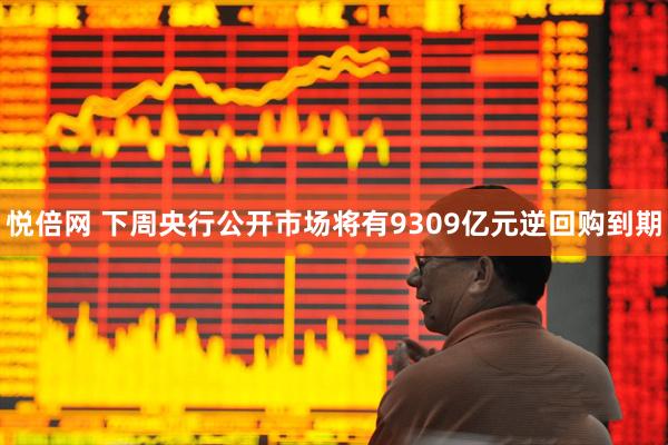 悦倍网 下周央行公开市场将有9309亿元逆回购到期