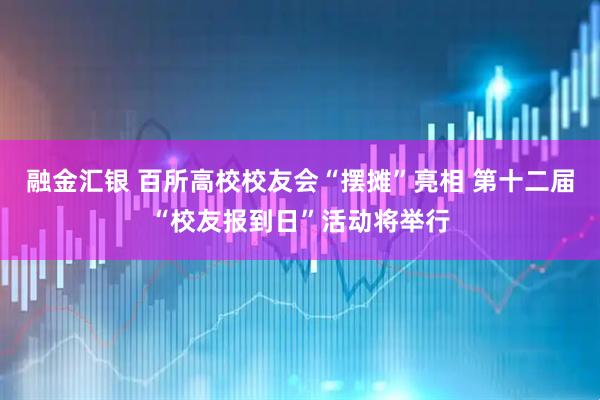 融金汇银 百所高校校友会“摆摊”亮相 第十二届“校友报到日”活动将举行