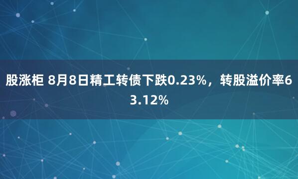 股涨柜 8月8日精工转债下跌0.23%，转股溢价率63.12%