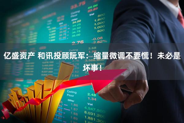 亿盛资产 和讯投顾阮军：缩量微调不要慌！未必是坏事！