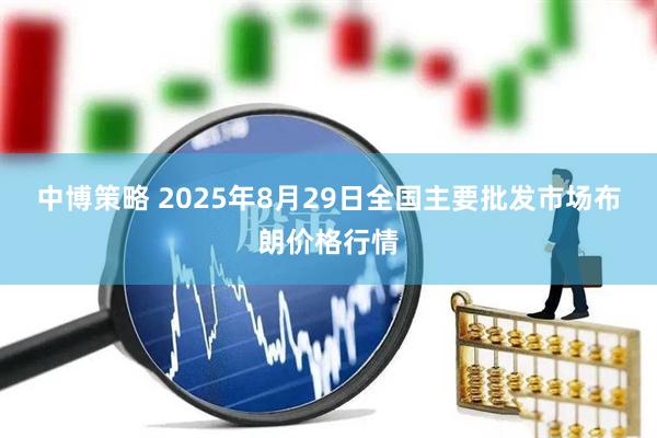 中博策略 2025年8月29日全国主要批发市场布朗价格行情