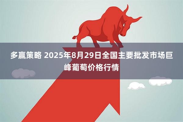 多赢策略 2025年8月29日全国主要批发市场巨峰葡萄价格行情