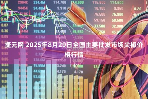 捷元网 2025年8月29日全国主要批发市场尖椒价格行情