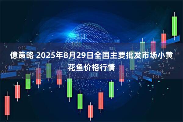 億策略 2025年8月29日全国主要批发市场小黄花鱼价格行情