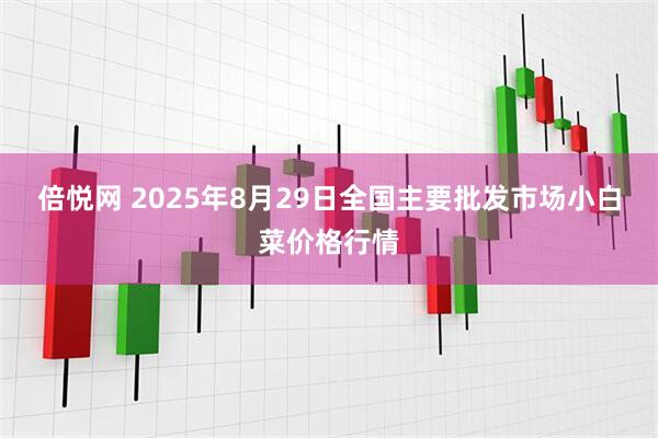 倍悦网 2025年8月29日全国主要批发市场小白菜价格行情