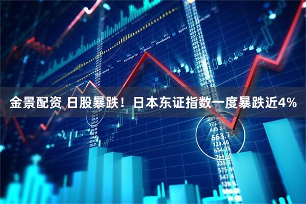 金景配资 日股暴跌！日本东证指数一度暴跌近4%