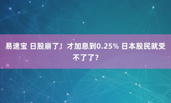 易速宝 日股崩了！才加息到0.25% 日本股民就受不了了？