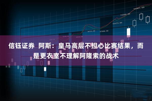 信钰证券  阿斯：皇马高层不担心比赛结果，而是更衣室不理解阿隆索的战术