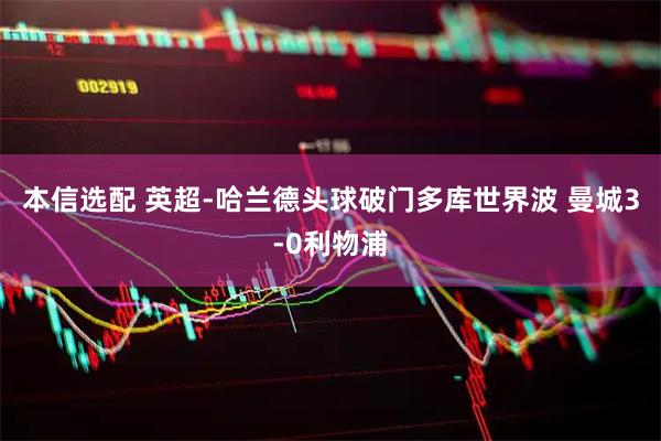 本信选配 英超-哈兰德头球破门多库世界波 曼城3-0利物浦