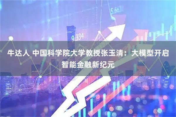牛达人 中国科学院大学教授张玉清：大模型开启智能金融新纪元