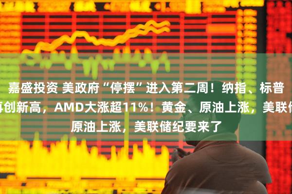 嘉盛投资 美政府“停摆”进入第二周！纳指、标普500指数再创新高，AMD大涨超11%！黄金、原油上涨，美联储纪要来了