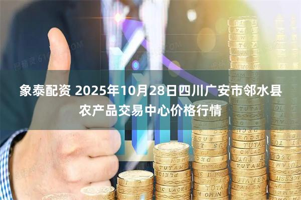 象泰配资 2025年10月28日四川广安市邻水县农产品交易中心价格行情
