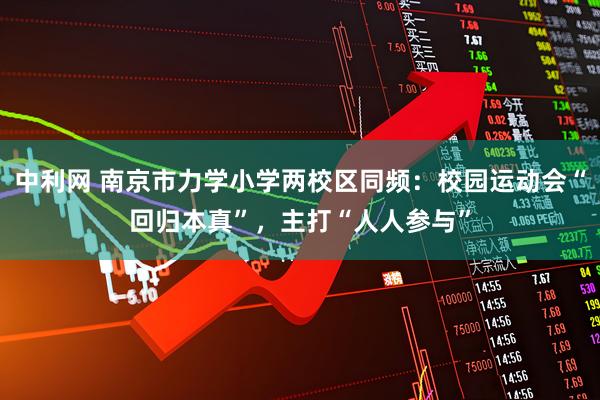 中利网 南京市力学小学两校区同频：校园运动会“回归本真”，主打“人人参与”