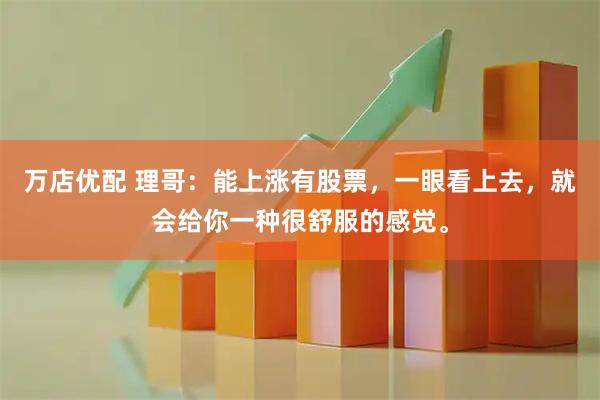 万店优配 理哥：能上涨有股票，一眼看上去，就会给你一种很舒服的感觉。