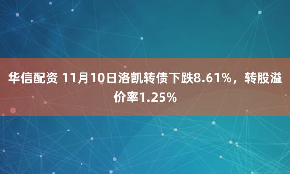 华信配资 11月10日洛凯转债下跌8.61%，转股溢价率1.25%