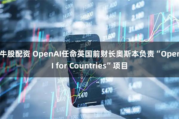 金牛股配资 OpenAI任命英国前财长奥斯本负责“OpenAI for Countries”项目
